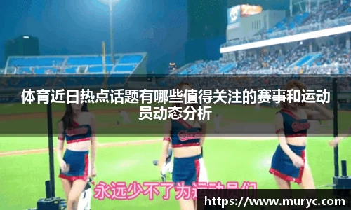 体育近日热点话题有哪些值得关注的赛事和运动员动态分析