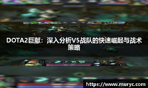 DOTA2巨献：深入分析V5战队的快速崛起与战术策略